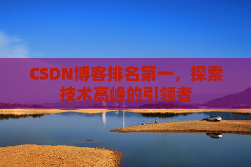 CSDN博客排名第一，探索技术高峰的引领者